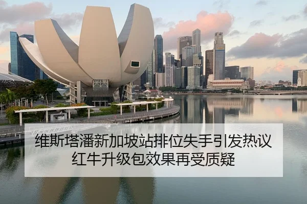 维斯塔潘新加坡站排位失手引发热议 红牛升级包效果再受质疑